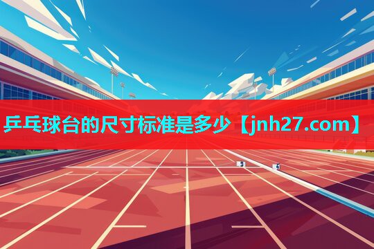 乒乓球台的尺寸标准是多少